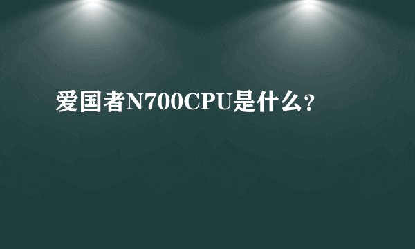 爱国者N700CPU是什么?