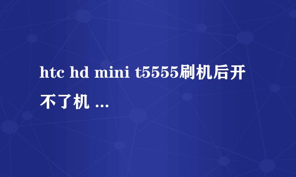 htc hd mini t5555刷机后开不了机 是WM直刷android 按开机键后跳出来如图