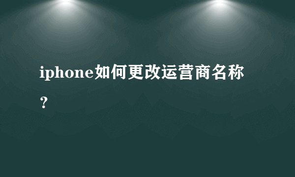 iphone如何更改运营商名称?