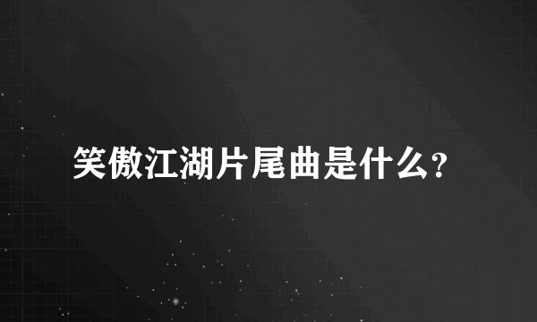 笑傲江湖片尾曲是什么？