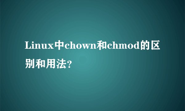 Linux中chown和chmod的区别和用法？