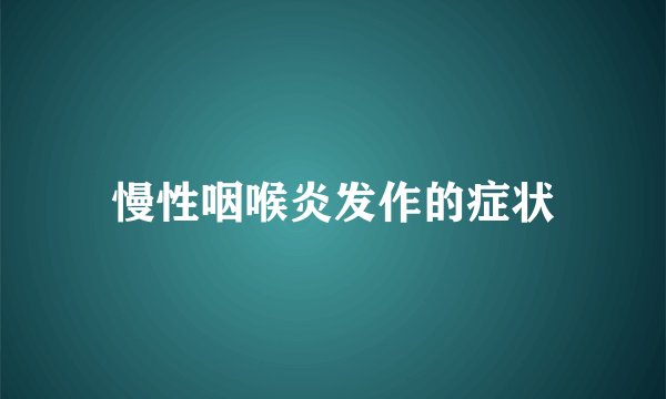 慢性咽喉炎发作的症状