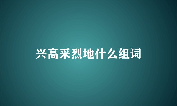 兴高采烈地什么组词
