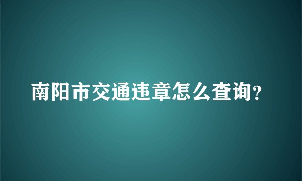南阳市交通违章怎么查询？