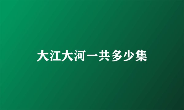 大江大河一共多少集