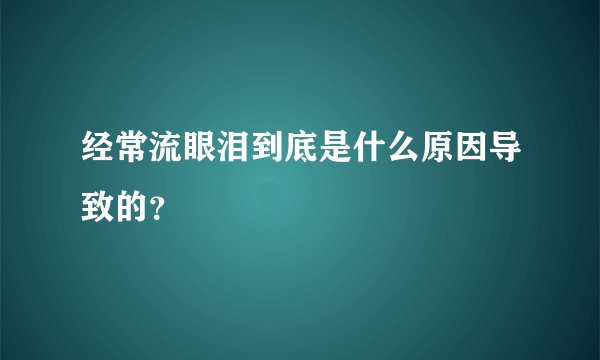 经常流眼泪到底是什么原因导致的？