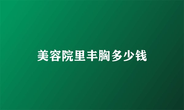 美容院里丰胸多少钱