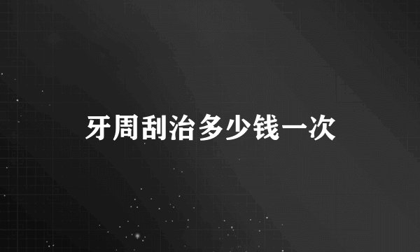 牙周刮治多少钱一次