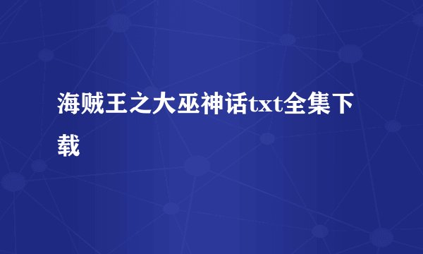 海贼王之大巫神话txt全集下载