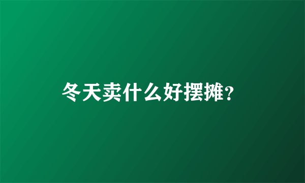 冬天卖什么好摆摊？