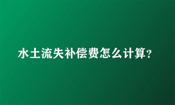 水土流失补偿费怎么计算？