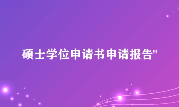 硕士学位申请书申请报告