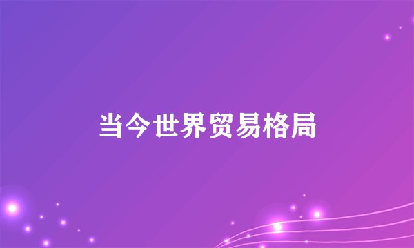当今世界贸易格局