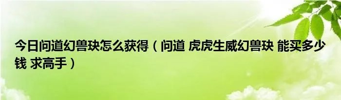 今日问道幻兽玦怎么获得（问道 虎虎生威幻兽玦 能买多少钱 求高手）