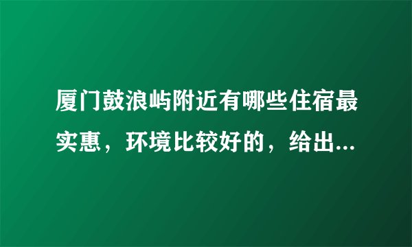 厦门鼓浪屿附近有哪些住宿最实惠，环境比较好的，给出地址推荐下