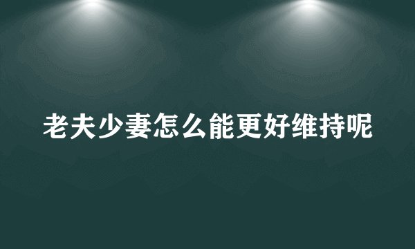 老夫少妻怎么能更好维持呢