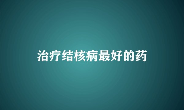 治疗结核病最好的药