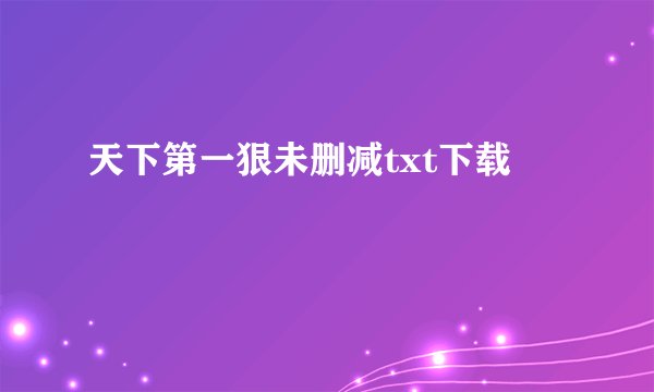 天下第一狠未删减txt下载