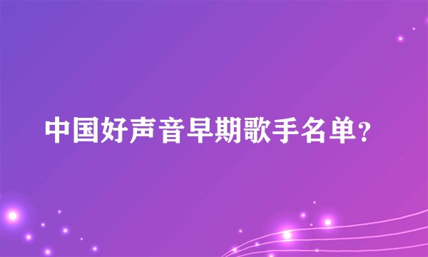中国好声音早期歌手名单?