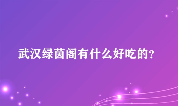 武汉绿茵阁有什么好吃的?
