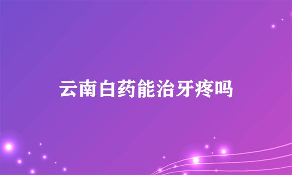 云南白药能治牙疼吗