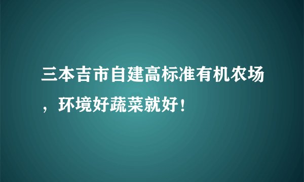 三本吉市自建高标准有机农场，环境好蔬菜就好！