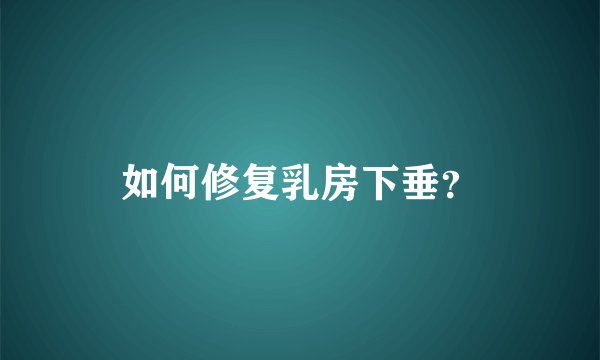 如何修复乳房下垂？