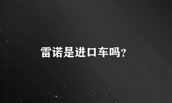 雷诺是进口车吗？