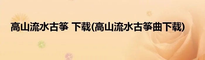 高山流水古筝 下载(高山流水古筝曲下载)