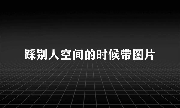 踩别人空间的时候带图片