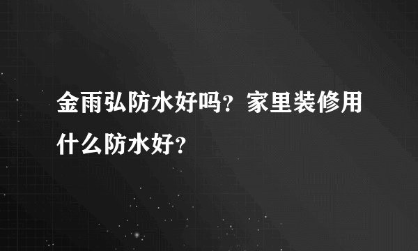 金雨弘防水好吗？家里装修用什么防水好？