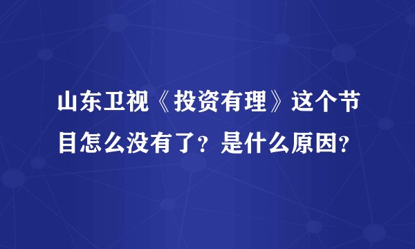 山东卫视《投资有理》这个节目怎么没有了?是什么原因?