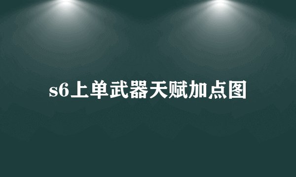 s6上单武器天赋加点图