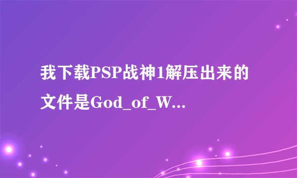 我下载PSP战神1解压出来的文件是God_of_War_Chains_of_Olympus_CHT_MULTi2_PSP-WRG 一个文件,跪求详细答案