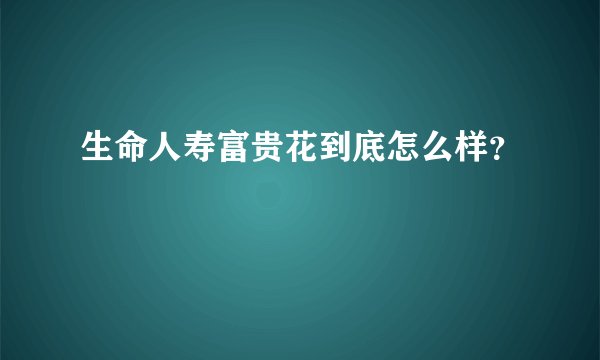 生命人寿富贵花到底怎么样？