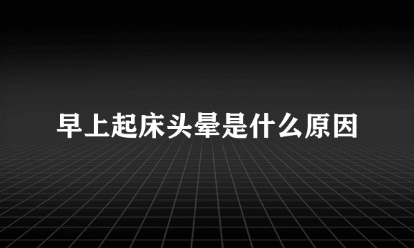 早上起床头晕是什么原因
