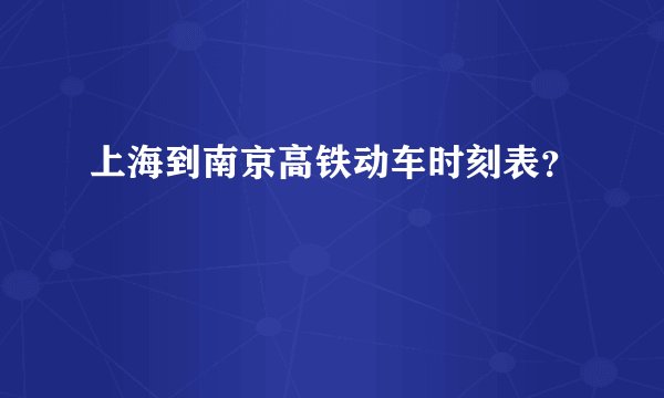 上海到南京高铁动车时刻表？