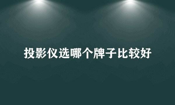 投影仪选哪个牌子比较好