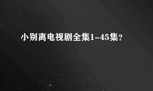 小别离电视剧全集1-45集？