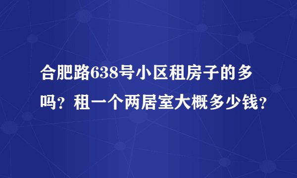 合肥路638号小区租房子的多吗?租一个两居室大概多少钱?
