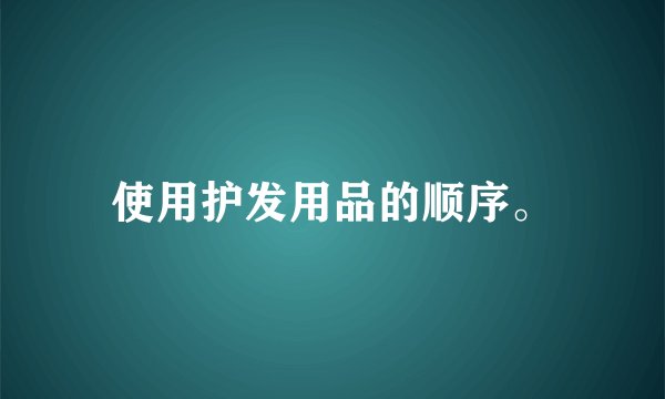 使用护发用品的顺序。