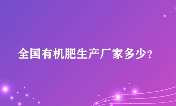 全国有机肥生产厂家多少?