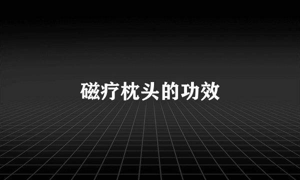 磁疗枕头的功效