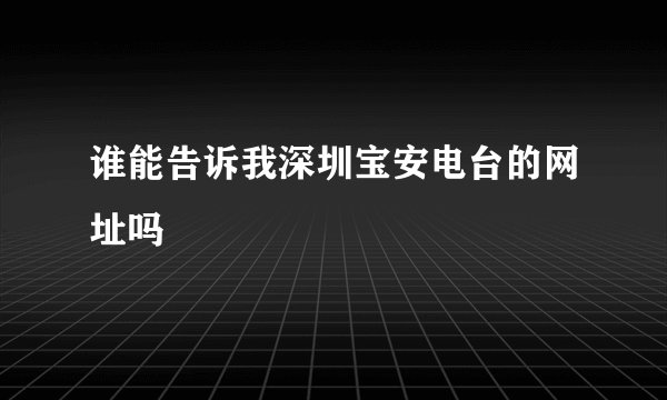 谁能告诉我深圳宝安电台的网址吗