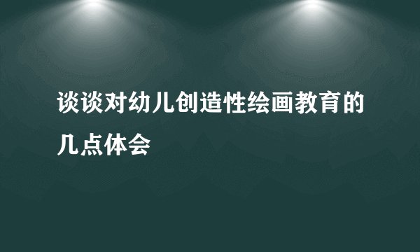 谈谈对幼儿创造性绘画教育的几点体会