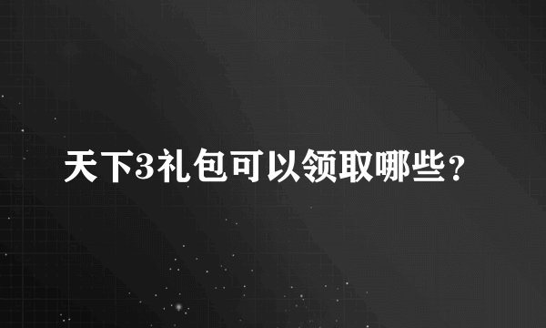 天下3礼包可以领取哪些？