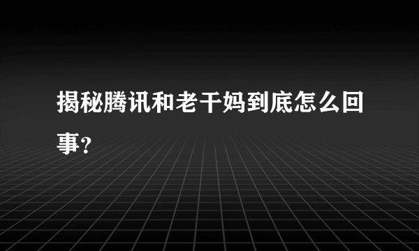 揭秘腾讯和老干妈到底怎么回事？