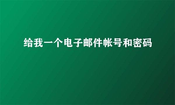 给我一个电子邮件帐号和密码