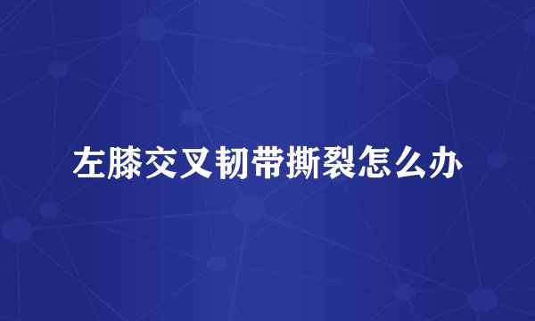 左膝交叉韧带撕裂怎么办