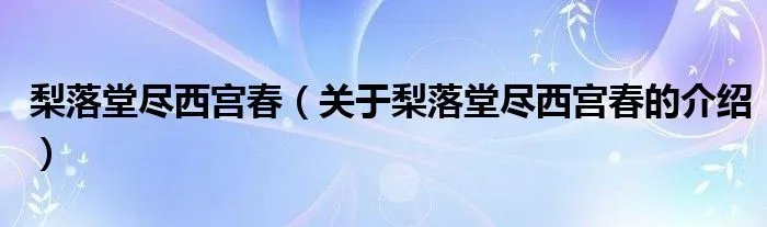 梨落堂尽西宫春（关于梨落堂尽西宫春的介绍）